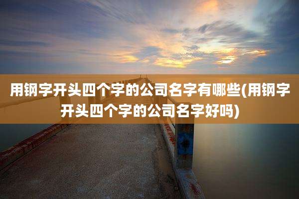 用钢字开头四个字的公司名字有哪些(用钢字开头四个字的公司名字好吗)