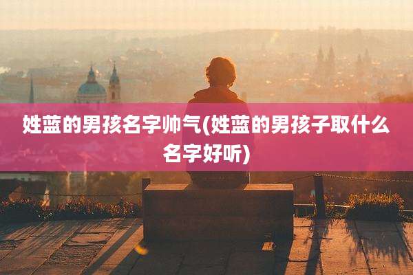姓蓝的男孩名字帅气(姓蓝的男孩子取什么名字好听)