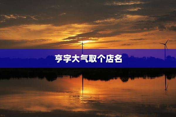 亨字大气取个店名