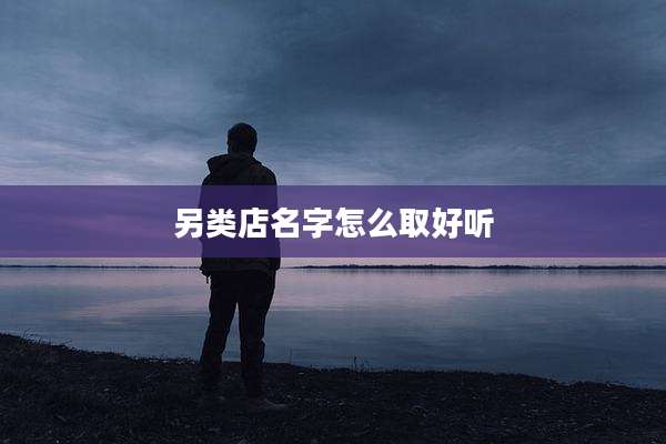 另类店名字怎么取好听