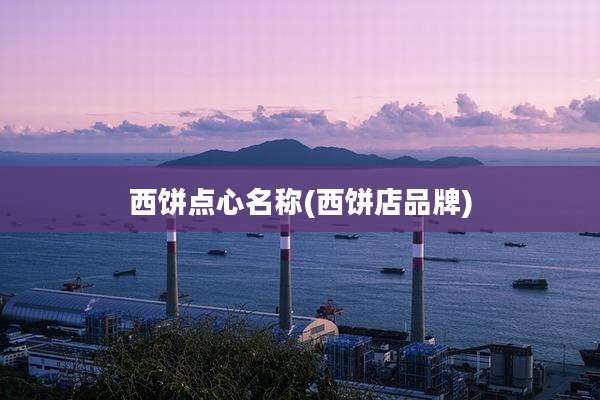 西饼点心名称(西饼店品牌)