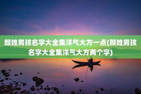 颜姓男孩名字大全集洋气大方一点(颜姓男孩名字大全集洋气大方两个字)