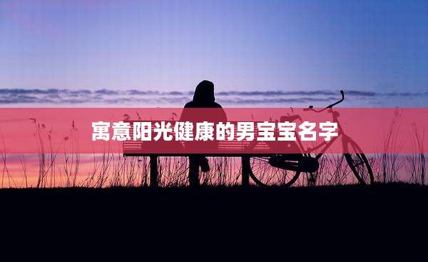 寓意阳光健康的男宝宝名字