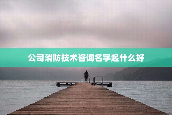 公司消防技术咨询名字起什么好