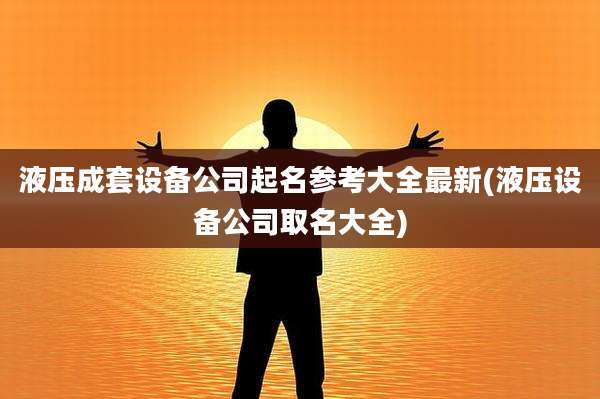 液压成套设备公司起名参考大全最新(液压设备公司取名大全)