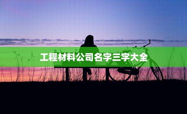 工程材料公司名字三字大全