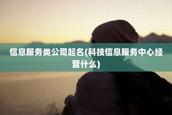 信息服务类公司起名(科技信息服务中心经营什么)