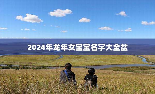 2024年龙年女宝宝名字大全盆