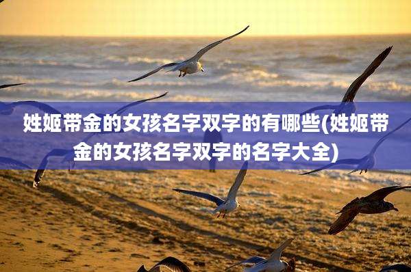 姓姬带金的女孩名字双字的有哪些(姓姬带金的女孩名字双字的名字大全)