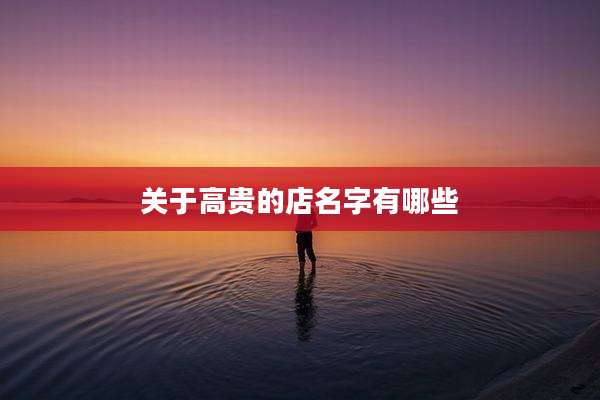 关于高贵的店名字有哪些