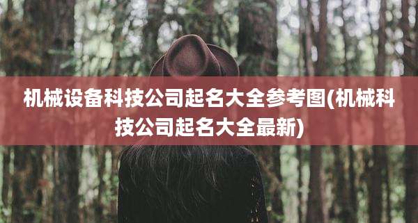 机械设备科技公司起名大全参考图(机械科技公司起名大全最新)