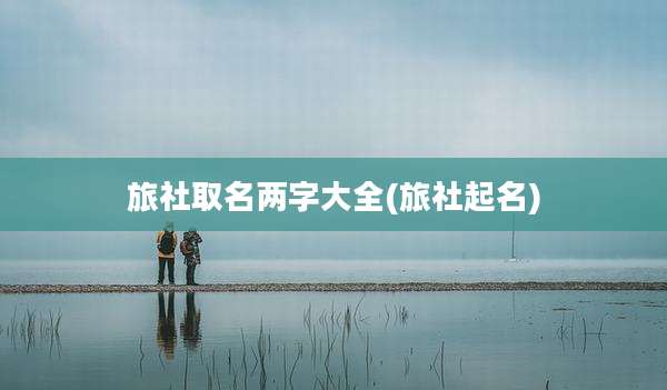 旅社取名两字大全(旅社起名)