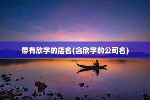 带有欣字的店名(含欣字的公司名)