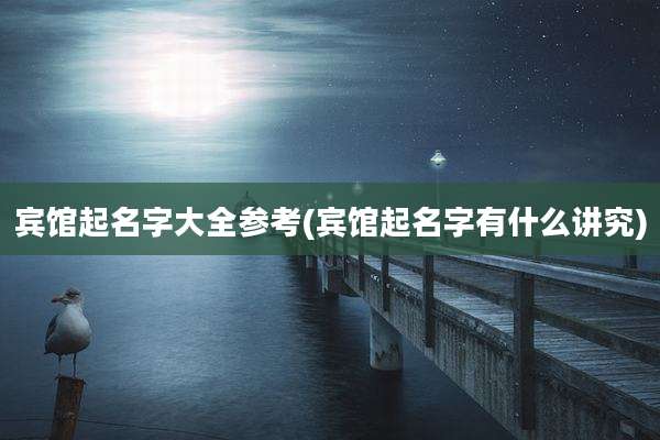 宾馆起名字大全参考(宾馆起名字有什么讲究)