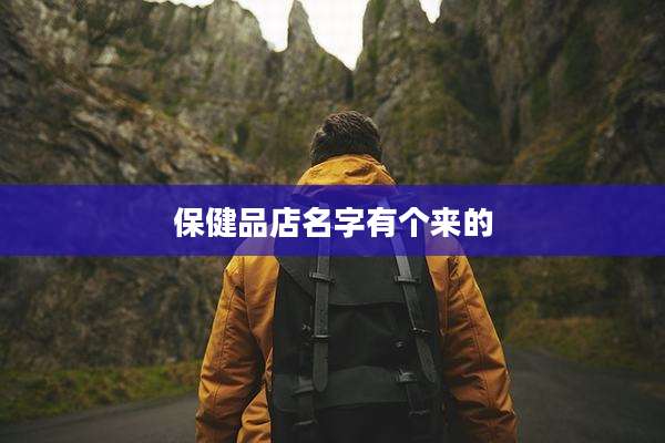 保健品店名字有个来的