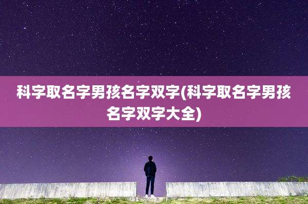 科字取名字男孩名字双字(科字取名字男孩名字双字大全)