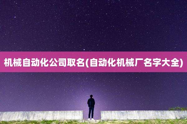机械自动化公司取名(自动化机械厂名字大全)