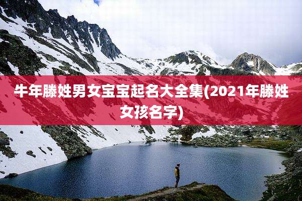 牛年滕姓男女宝宝起名大全集(2021年滕姓女孩名字)