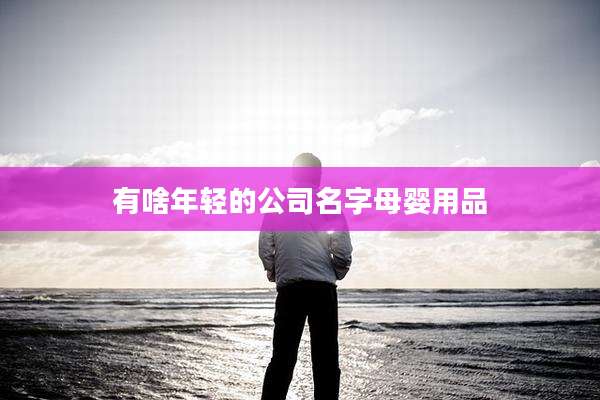 有啥年轻的公司名字母婴用品
