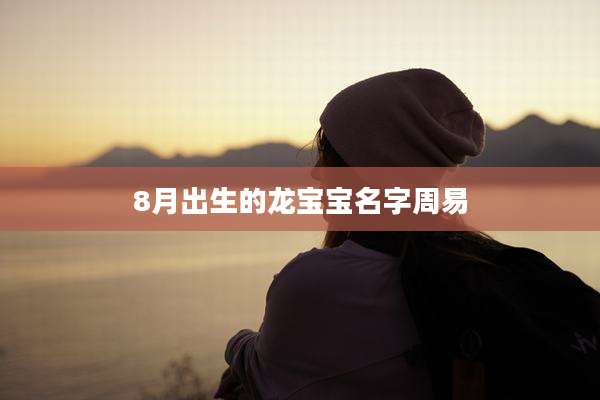 8月出生的龙宝宝名字周易