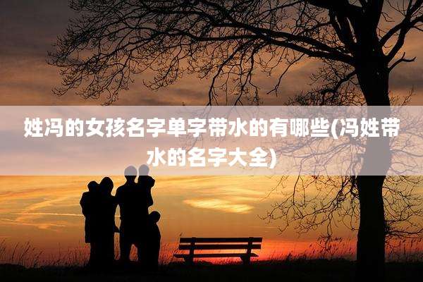 姓冯的女孩名字单字带水的有哪些(冯姓带水的名字大全)
