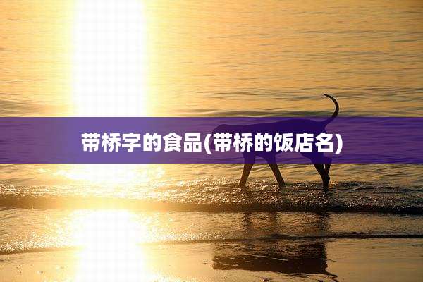 带桥字的食品(带桥的饭店名)