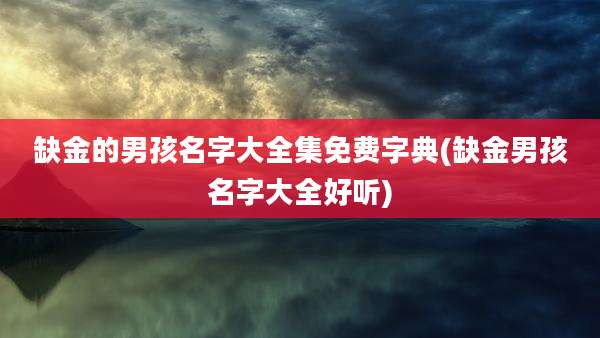 缺金的男孩名字大全集免费字典(缺金男孩名字大全好听)