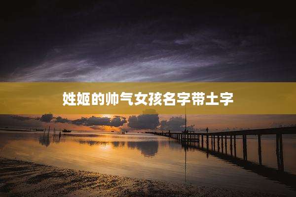 姓姬的帅气女孩名字带土字