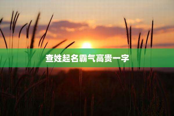 查姓起名霸气高贵一字
