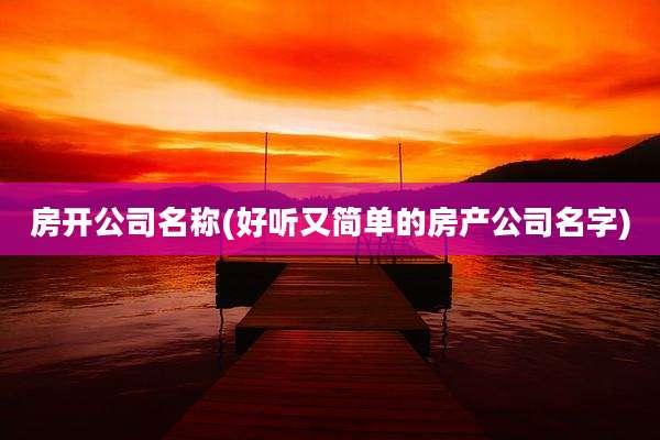 房开公司名称(好听又简单的房产公司名字)