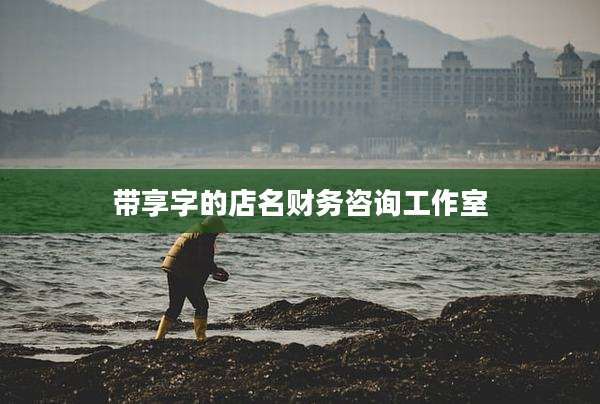 带享字的店名财务咨询工作室