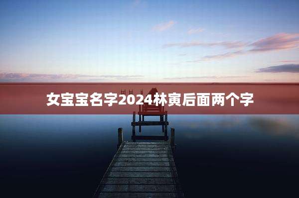 女宝宝名字2024林寅后面两个字