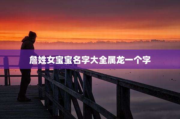 詹姓女宝宝名字大全属龙一个字