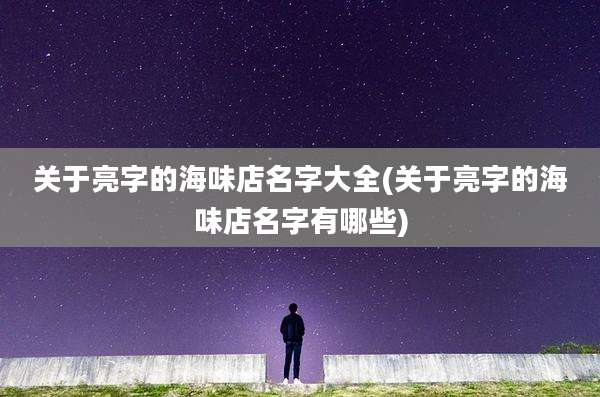 关于亮字的海味店名字大全(关于亮字的海味店名字有哪些)