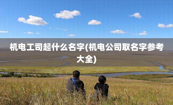 机电工司起什么名字(机电公司取名字参考大全)