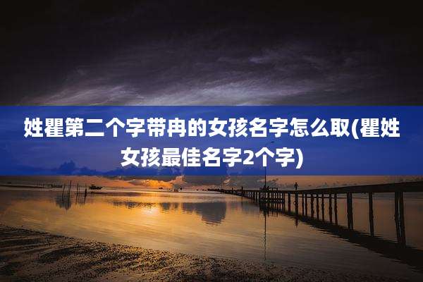 姓瞿第二个字带冉的女孩名字怎么取(瞿姓女孩最佳名字2个字)