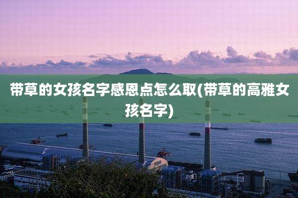 带草的女孩名字感恩点怎么取(带草的高雅女孩名字)