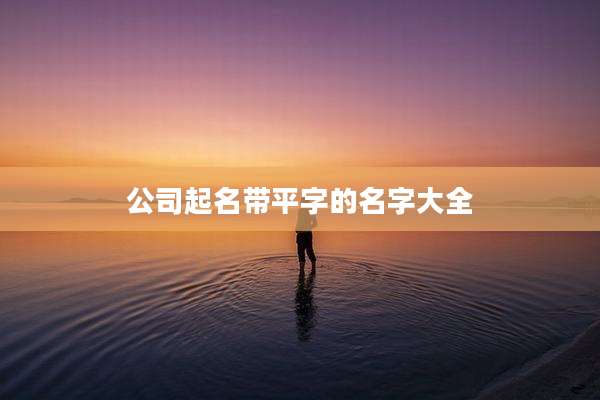公司起名带平字的名字大全