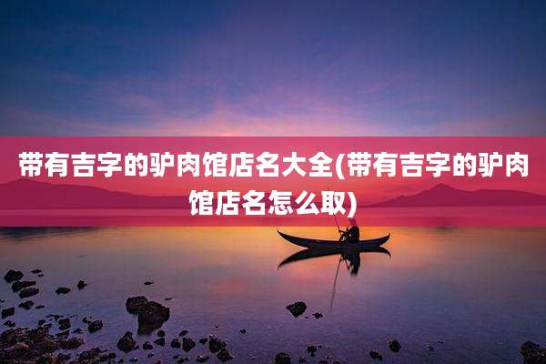 带有吉字的驴肉馆店名大全(带有吉字的驴肉馆店名怎么取)