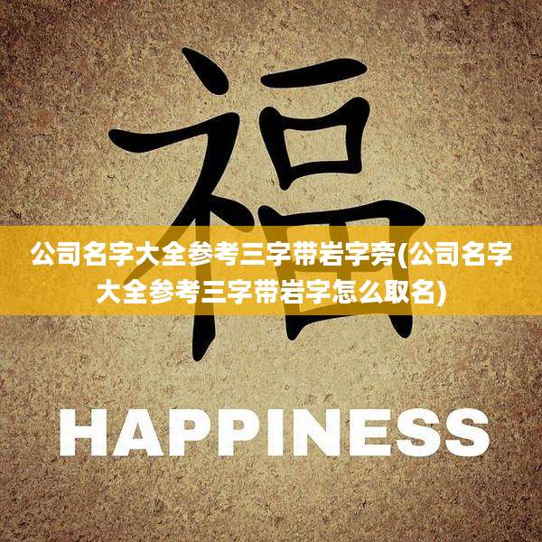 公司名字大全参考三字带岩字旁(公司名字大全参考三字带岩字怎么取名)