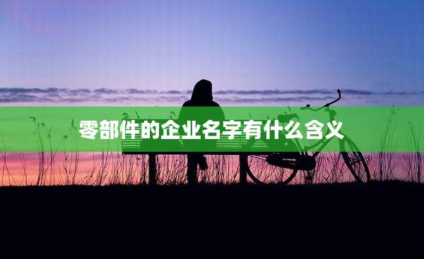 零部件的企业名字有什么含义