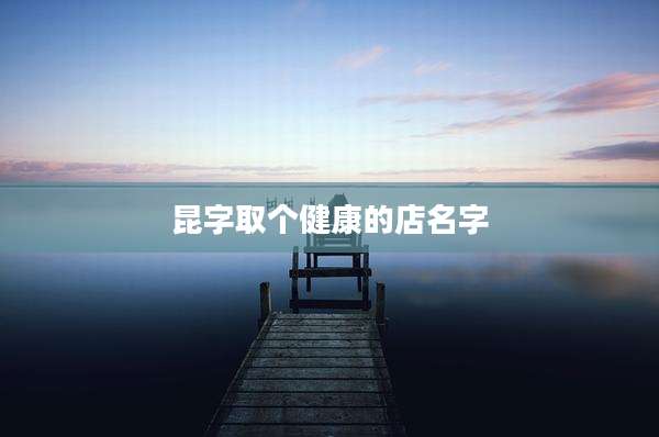 昆字取个健康的店名字