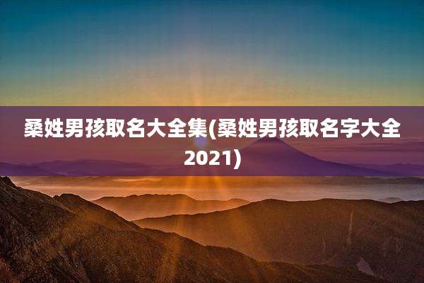 桑姓男孩取名大全集(桑姓男孩取名字大全2021)