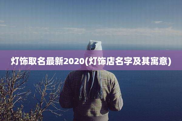 灯饰取名最新2020(灯饰店名字及其寓意)