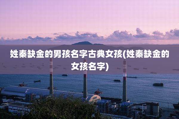 姓秦缺金的男孩名字古典女孩(姓秦缺金的女孩名字)