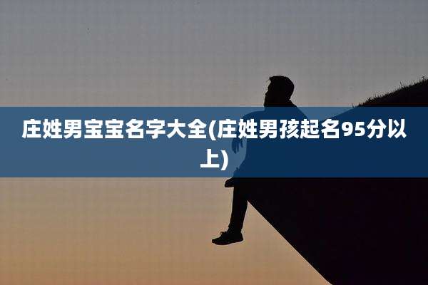 庄姓男宝宝名字大全(庄姓男孩起名95分以上)