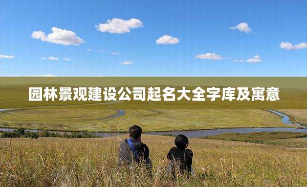 园林景观建设公司起名大全字库及寓意