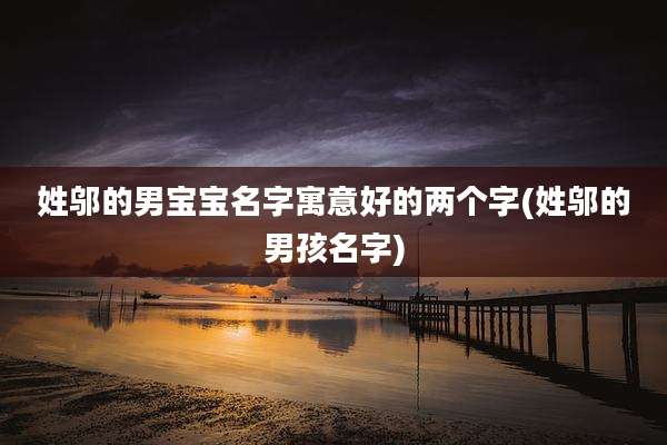 姓邬的男宝宝名字寓意好的两个字(姓邬的男孩名字)