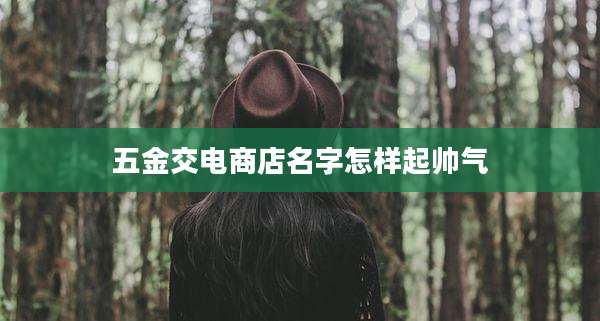 五金交电商店名字怎样起帅气