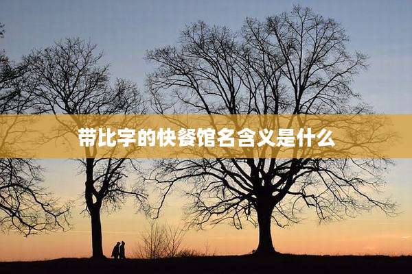 带比字的快餐馆名含义是什么